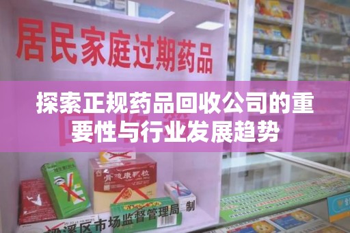 莆田探索正规药品回收公司的重要性与行业发展趋势
