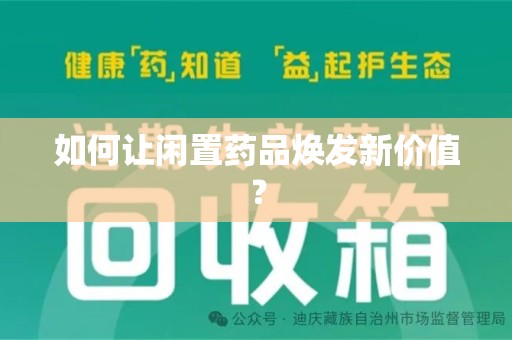 莆田如何让闲置药品焕发新价值？
