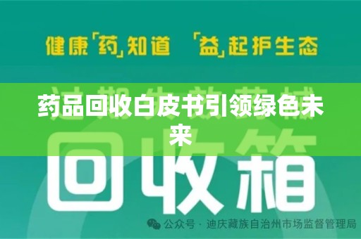 莆田药品回收白皮书引领绿色未来