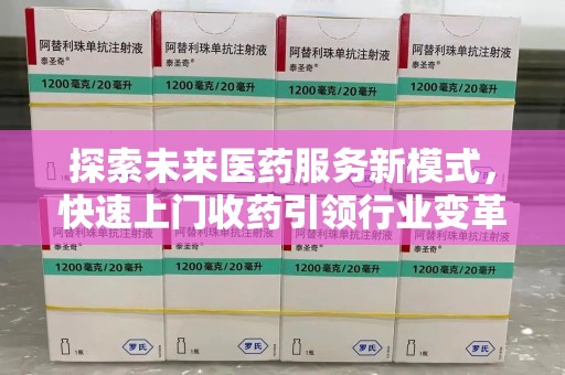 莆田探索未来医药服务新模式，快速上门收药引领行业变革