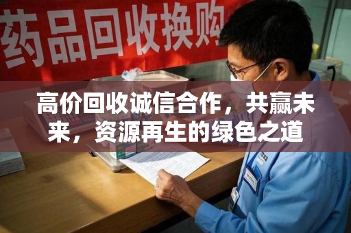 莆田高价回收诚信合作，共赢未来，资源再生的绿色之道