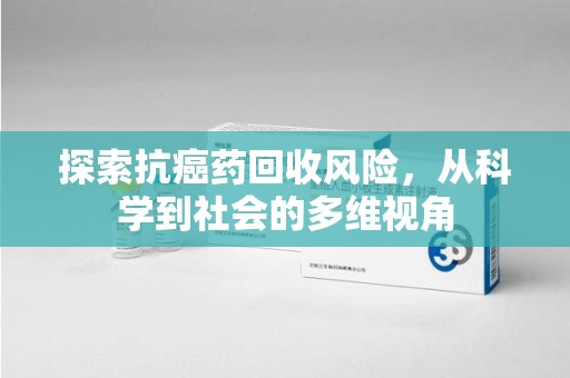 莆田探索抗癌药回收风险，从科学到社会的多维视角