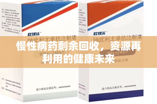 莆田慢性病药剩余回收，资源再利用的健康未来