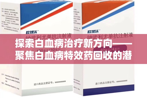 莆田探索白血病治疗新方向——聚焦白血病特效药回收的潜力与挑战