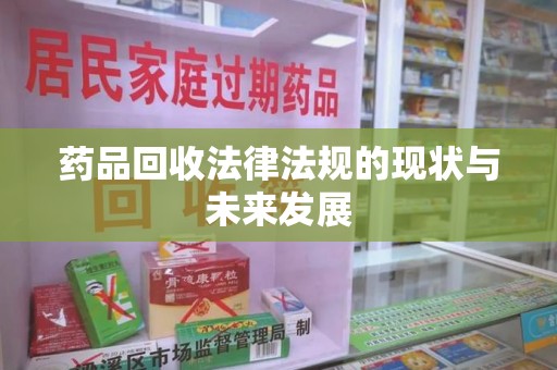 莆田药品回收法律法规的现状与未来发展
