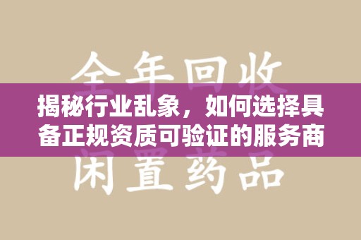 莆田揭秘行业乱象，如何选择具备正规资质可验证的服务商