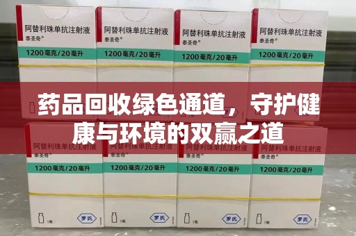 莆田药品回收绿色通道，守护健康与环境的双赢之道