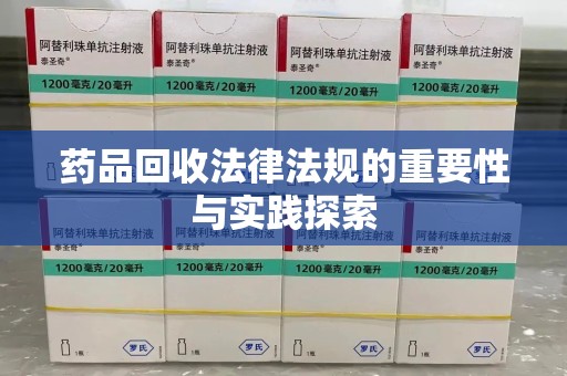 莆田药品回收法律法规的重要性与实践探索