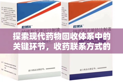 莆田探索现代药物回收体系中的关键环节，收药联系方式的作用与优化