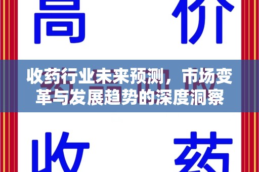 莆田收药行业未来预测，市场变革与发展趋势的深度洞察