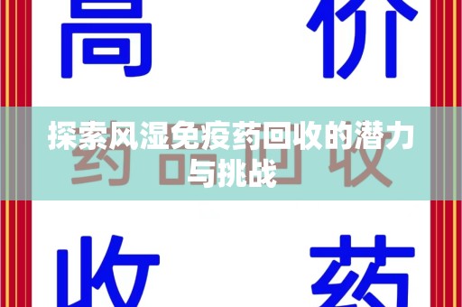 莆田探索风湿免疫药回收的潜力与挑战