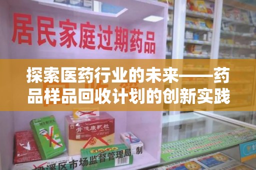 莆田探索医药行业的未来——药品样品回收计划的创新实践与深远影响