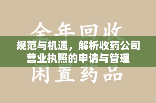 莆田规范与机遇，解析收药公司营业执照的申请与管理