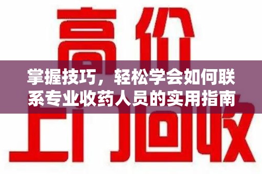 莆田掌握技巧，轻松学会如何联系专业收药人员的实用指南