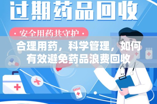 莆田合理用药，科学管理，如何有效避免药品浪费回收