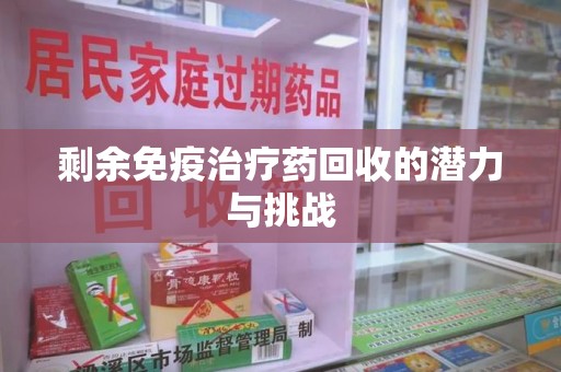 莆田剩余免疫治疗药回收的潜力与挑战
