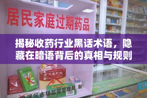 莆田揭秘收药行业黑话术语，隐藏在暗语背后的真相与规则