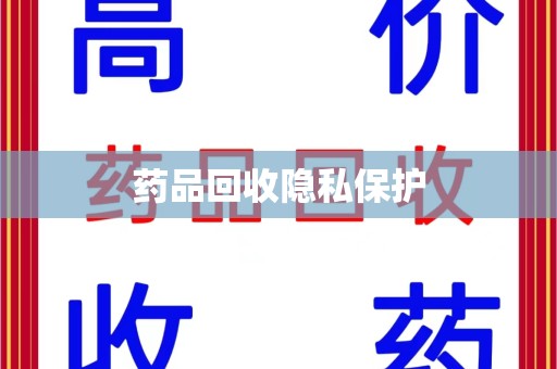 莆田药品回收隐私保护