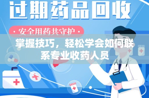 莆田掌握技巧，轻松学会如何联系专业收药人员