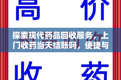 莆田探索现代药品回收服务，上门收药当天结账吗，便捷与信任并存