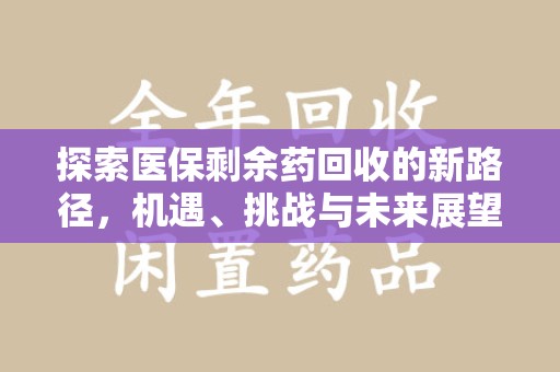 莆田探索医保剩余药回收的新路径，机遇、挑战与未来展望