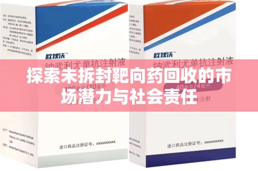 莆田探索未拆封靶向药回收的市场潜力与社会责任