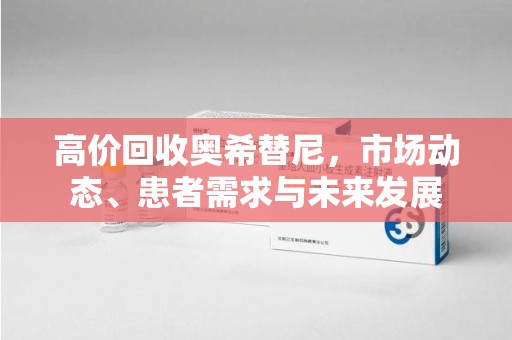 莆田高价回收奥希替尼，市场动态、患者需求与未来发展
