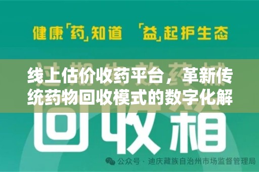 莆田线上估价收药平台，革新传统药物回收模式的数字化解决方案