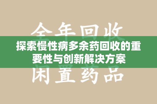 莆田探索慢性病多余药回收的重要性与创新解决方案