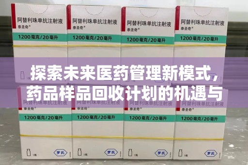 莆田探索未来医药管理新模式，药品样品回收计划的机遇与挑战