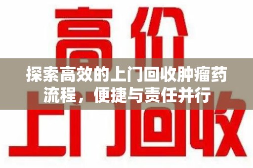 莆田探索高效的上门回收肿瘤药流程，便捷与责任并行