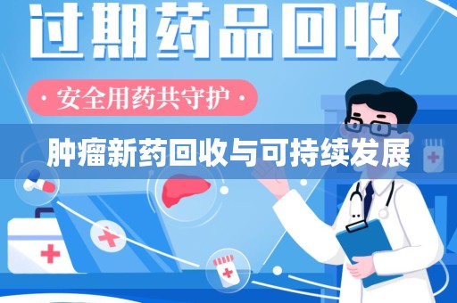 莆田肿瘤新药回收与可持续发展