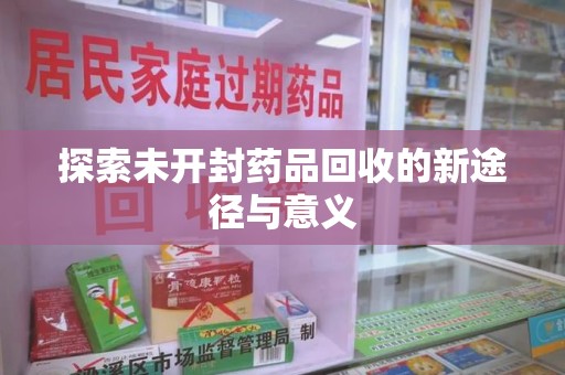 莆田探索未开封药品回收的新途径与意义