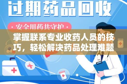 莆田掌握联系专业收药人员的技巧，轻松解决药品处理难题