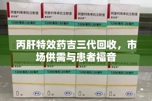 莆田丙肝特效药吉三代回收，市场供需与患者福音