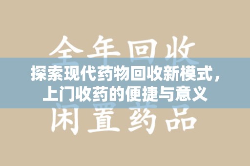 莆田探索现代药物回收新模式，上门收药的便捷与意义