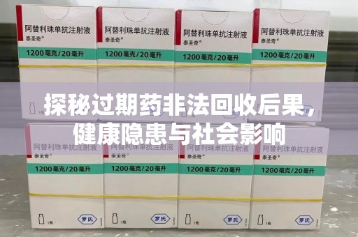 莆田探秘过期药非法回收后果，健康隐患与社会影响