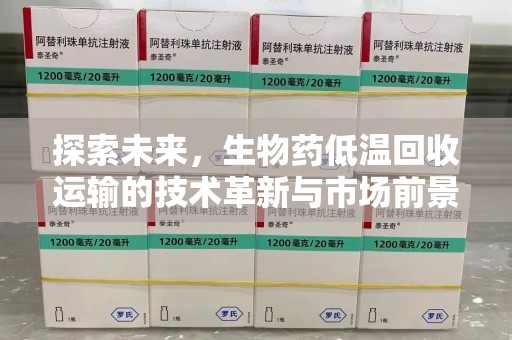 莆田探索未来，生物药低温回收运输的技术革新与市场前景