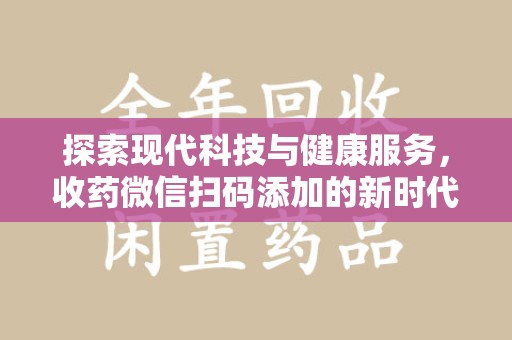 莆田探索现代科技与健康服务，收药微信扫码添加的新时代选择