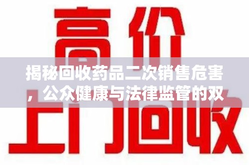 莆田揭秘回收药品二次销售危害，公众健康与法律监管的双重挑战