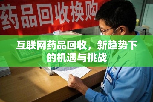 莆田互联网药品回收，新趋势下的机遇与挑战