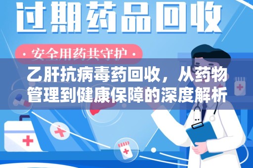 莆田乙肝抗病毒药回收，从药物管理到健康保障的深度解析