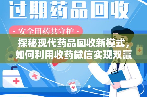 莆田探秘现代药品回收新模式，如何利用收药微信实现双赢？