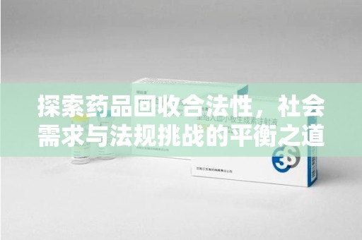 莆田探索药品回收合法性，社会需求与法规挑战的平衡之道