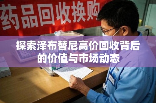 莆田探索泽布替尼高价回收背后的价值与市场动态