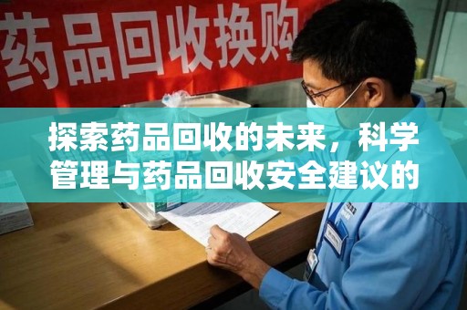 莆田探索药品回收的未来，科学管理与药品回收安全建议的实践之道