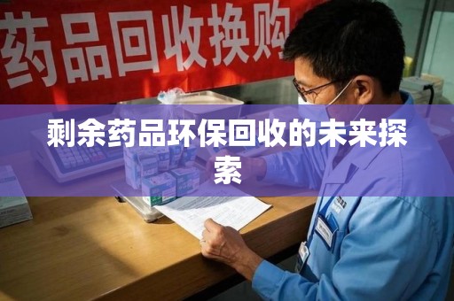 莆田剩余药品环保回收的未来探索