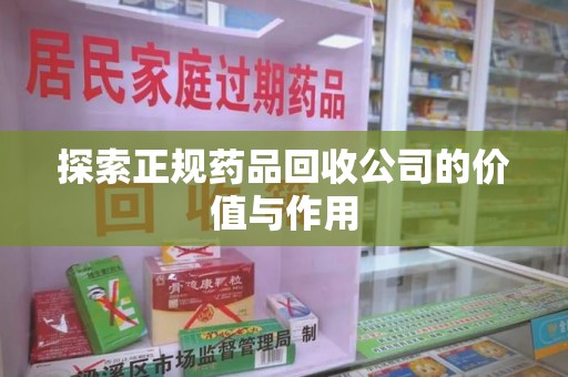莆田探索正规药品回收公司的价值与作用