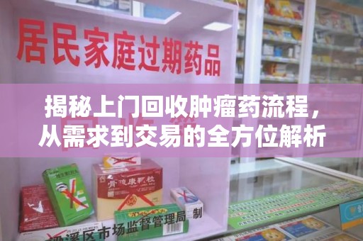 莆田揭秘上门回收肿瘤药流程，从需求到交易的全方位解析