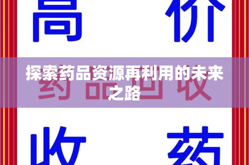 莆田探索药品资源再利用的未来之路